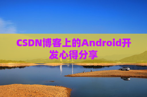 CSDN博客上的Android开发心得分享
